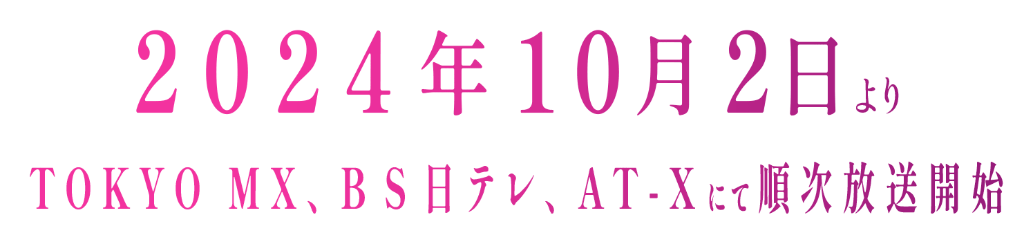 2024年10月2日よりTOKYO MX、BS日テレ、AT-Xにて順次放送開始